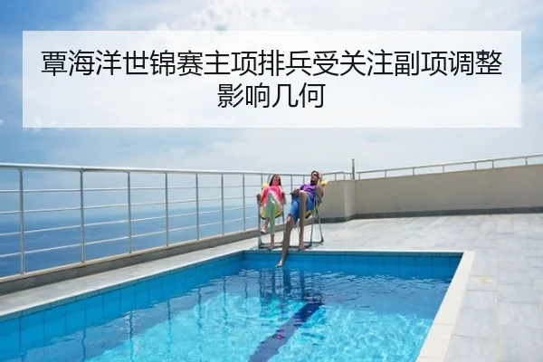 覃海洋世锦赛主项排兵受关注副项调整影响几何