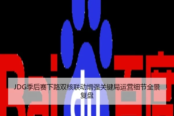 JDG季后赛下路双核联动增强关键局运营细节全景复盘