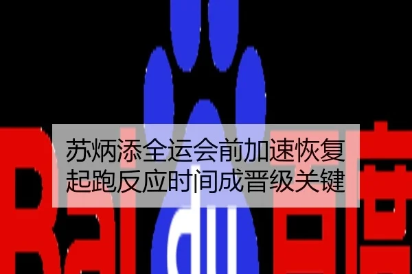 苏炳添全运会前加速恢复 起跑反应时间成晋级关键